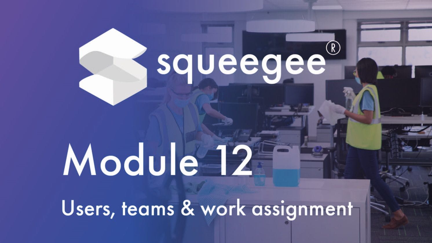 Squeegee Training Academy Module 12 Users, teams and work assignment
